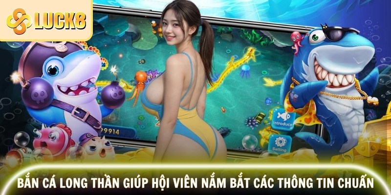 Bắn cá long thần giúp hội viên nắm bắt các thông tin chuẩn