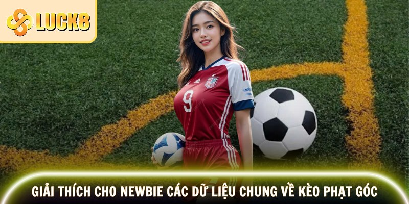 Kèo Phạt Góc LUCK8 – Mẹo Soi Kèo, Hướng Dẫn Các Chơi 2 Giải thích cho newbie các dữ liệu chung về kèo phạt góc