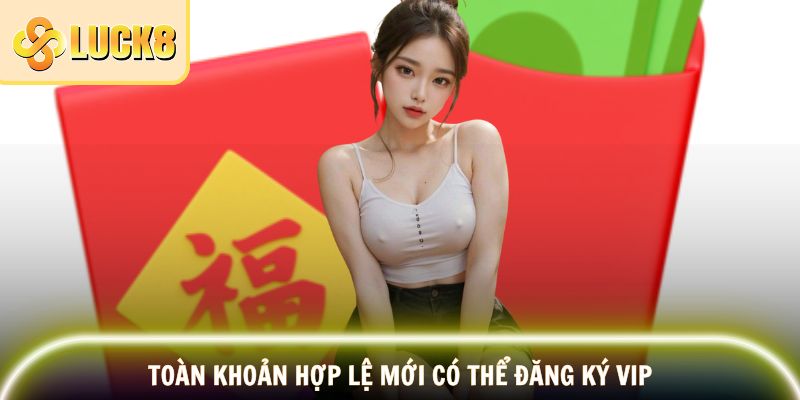 Toàn khoản hợp lệ mới có thể đăng ký VIP