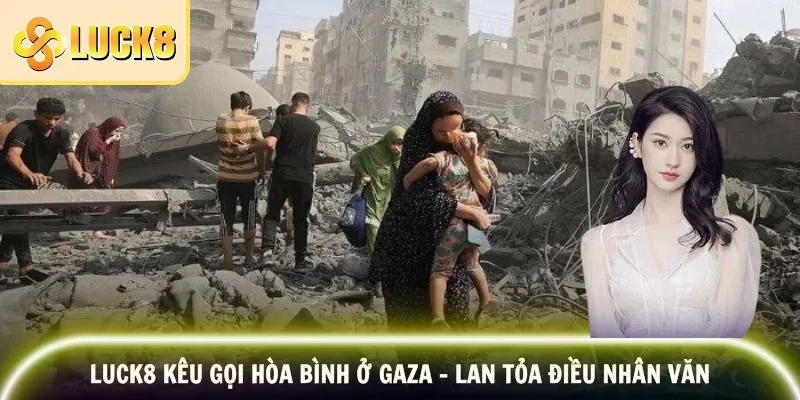 LUCK8 Kêu Gọi Hòa Bình Ở Gaza - Lan Tỏa Điều Nhân Văn
