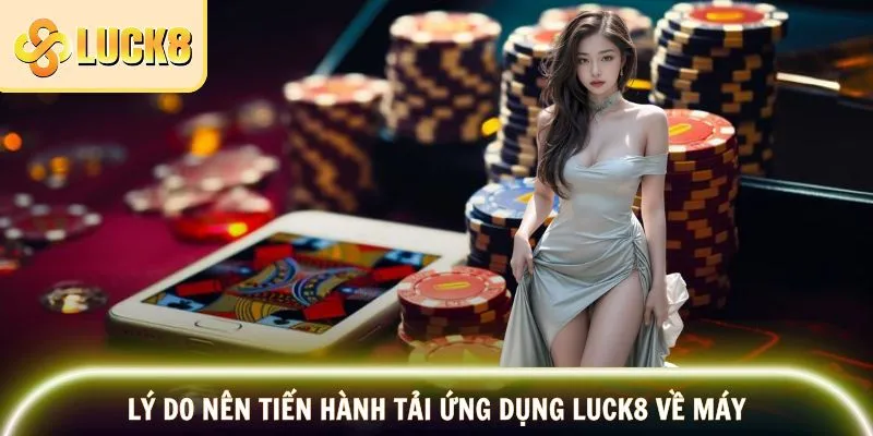 Tải App LUCK8 - Trãi Nghiệm Cá Cược Mọi Lúc, Mọi Nơi 2 Lý do nên tiến hành tải ứng dụng nhà cái LUCK8 về máy
