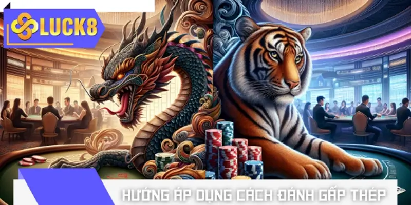 Hướng áp dụng cách đánh gấp thép trong Rồng Hổ theo cầu